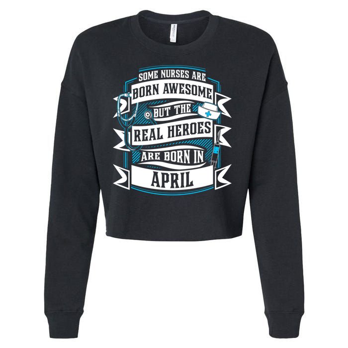Some Nurses Born Awesome But Real Heroes Born In April Funny Gift Cropped Pullover Crew