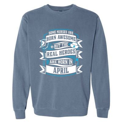 Some Nurses Born Awesome But Real Heroes Born In April Funny Gift Garment-Dyed Sweatshirt