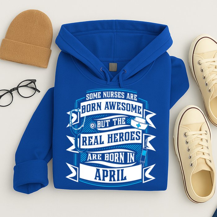 Some Nurses Born Awesome But Real Heroes Born In April Funny Gift Hoodie