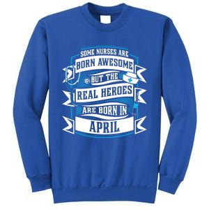 Some Nurses Born Awesome But Real Heroes Born In April Funny Gift Sweatshirt