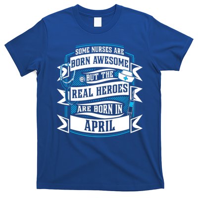 Some Nurses Born Awesome But Real Heroes Born In April Funny Gift T-Shirt