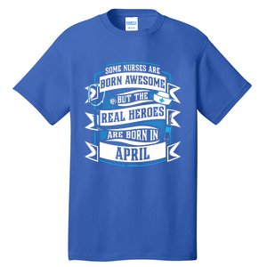 Some Nurses Born Awesome But Real Heroes Born In April Funny Gift Tall T-Shirt