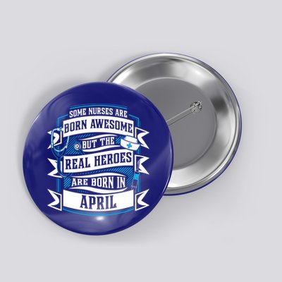 Some Nurses Born Awesome But Real Heroes Born In April Funny Gift Button