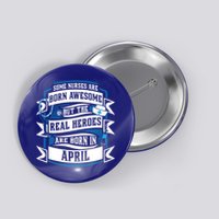 Some Nurses Born Awesome But Real Heroes Born In April Funny Gift Button