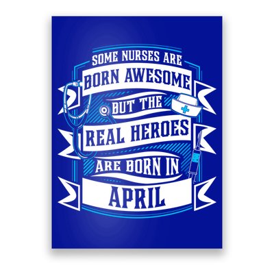 Some Nurses Born Awesome But Real Heroes Born In April Funny Gift Poster