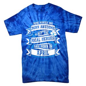 Some Nurses Born Awesome But Real Heroes Born In April Funny Gift Tie-Dye T-Shirt