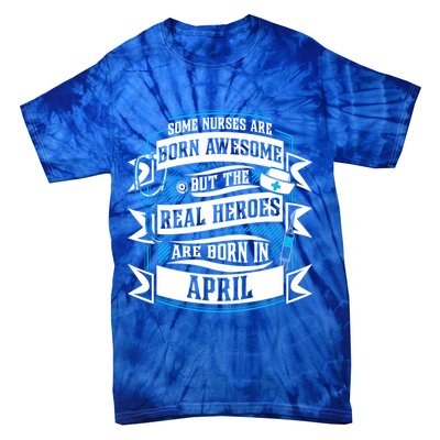 Some Nurses Born Awesome But Real Heroes Born In April Funny Gift Tie-Dye T-Shirt
