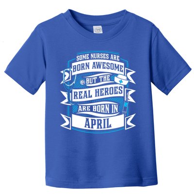 Some Nurses Born Awesome But Real Heroes Born In April Funny Gift Toddler T-Shirt