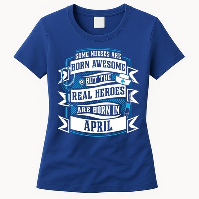 Some Nurses Born Awesome But Real Heroes Born In April Funny Gift Womens T-Shirt