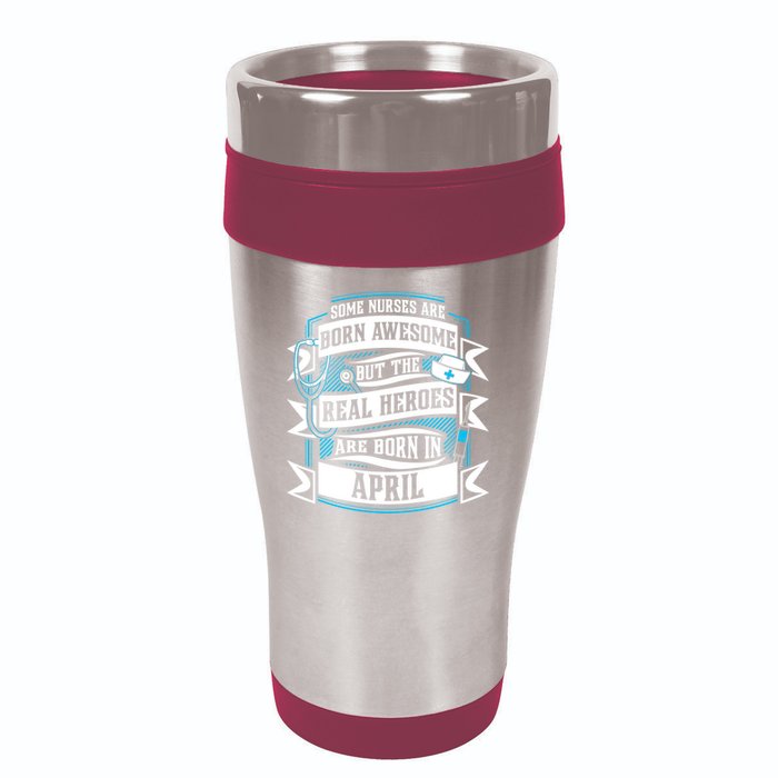 Some Nurses Born Awesome But Real Heroes Born In April Funny Gift 16oz Travel Tumbler