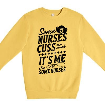 Some Nurses Cuss Too Much Its Me Im Some Nurses Great Gift Premium Crewneck Sweatshirt