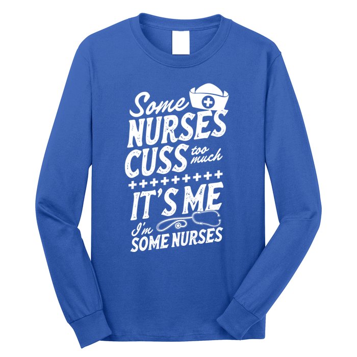 Some Nurses Cuss Too Much Its Me Im Some Nurses Great Gift Long Sleeve Shirt