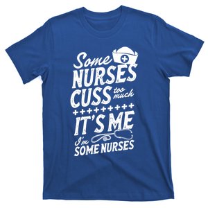 Some Nurses Cuss Too Much Its Me Im Some Nurses Great Gift T-Shirt