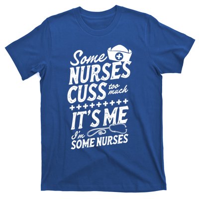 Some Nurses Cuss Too Much Its Me Im Some Nurses Great Gift T-Shirt