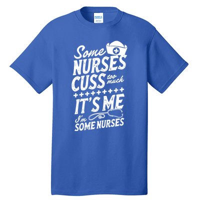 Some Nurses Cuss Too Much Its Me Im Some Nurses Great Gift Tall T-Shirt