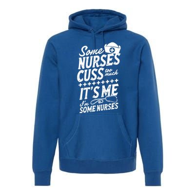 Some Nurses Cuss Too Much Its Me Im Some Nurses Great Gift Premium Hoodie