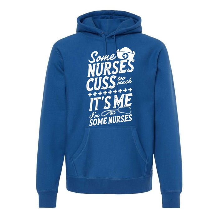 Some Nurses Cuss Too Much Its Me Im Some Nurses Great Gift Premium Hoodie