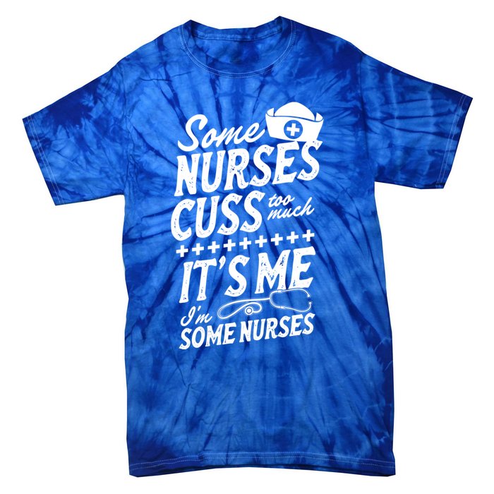 Some Nurses Cuss Too Much Its Me Im Some Nurses Great Gift Tie-Dye T-Shirt