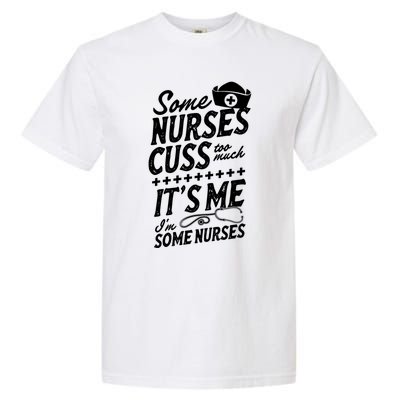 Some Nurses Cuss Too Much Its Me Im Some Nurses Great Gift Garment-Dyed Heavyweight T-Shirt