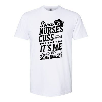 Some Nurses Cuss Too Much Its Me Im Some Nurses Great Gift Softstyle CVC T-Shirt