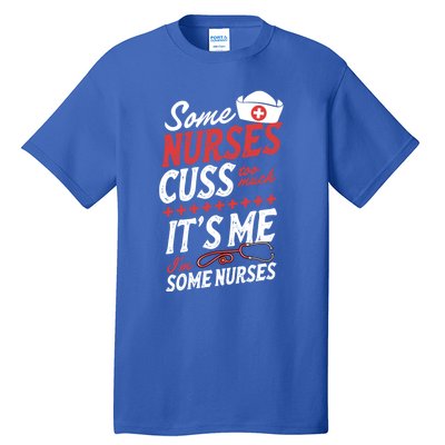 Some Nurses Cuss Too Much Its Me Im Some Nurses Gift Tall T-Shirt