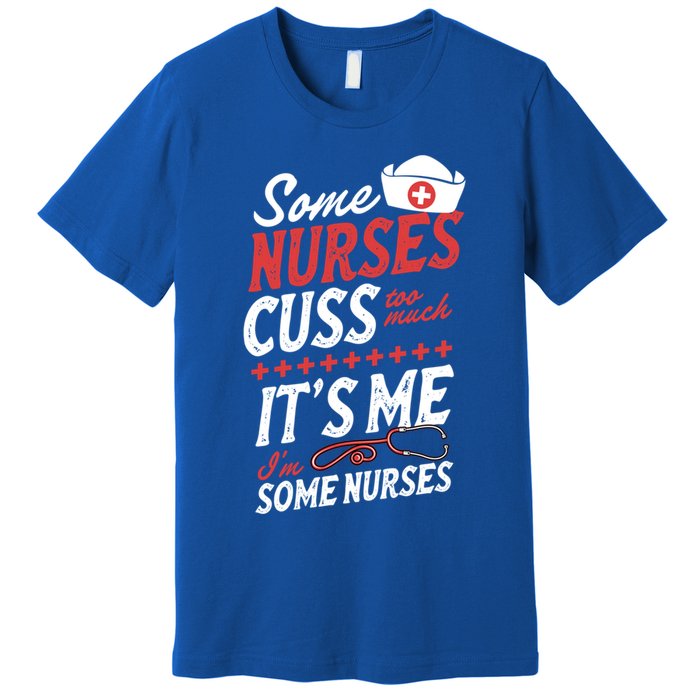 Some Nurses Cuss Too Much Its Me Im Some Nurses Gift Premium T-Shirt