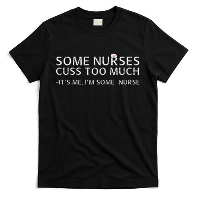 Some Nurses Cuss Too Much Its Me Im Some Nurse T-Shirt