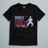 Surely Not Everybody Was Kung Fu Fighting T-Shirt