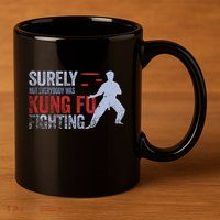Surely Not Everybody Was Kung Fu Fighting 11oz C Handle Ceramic Mug