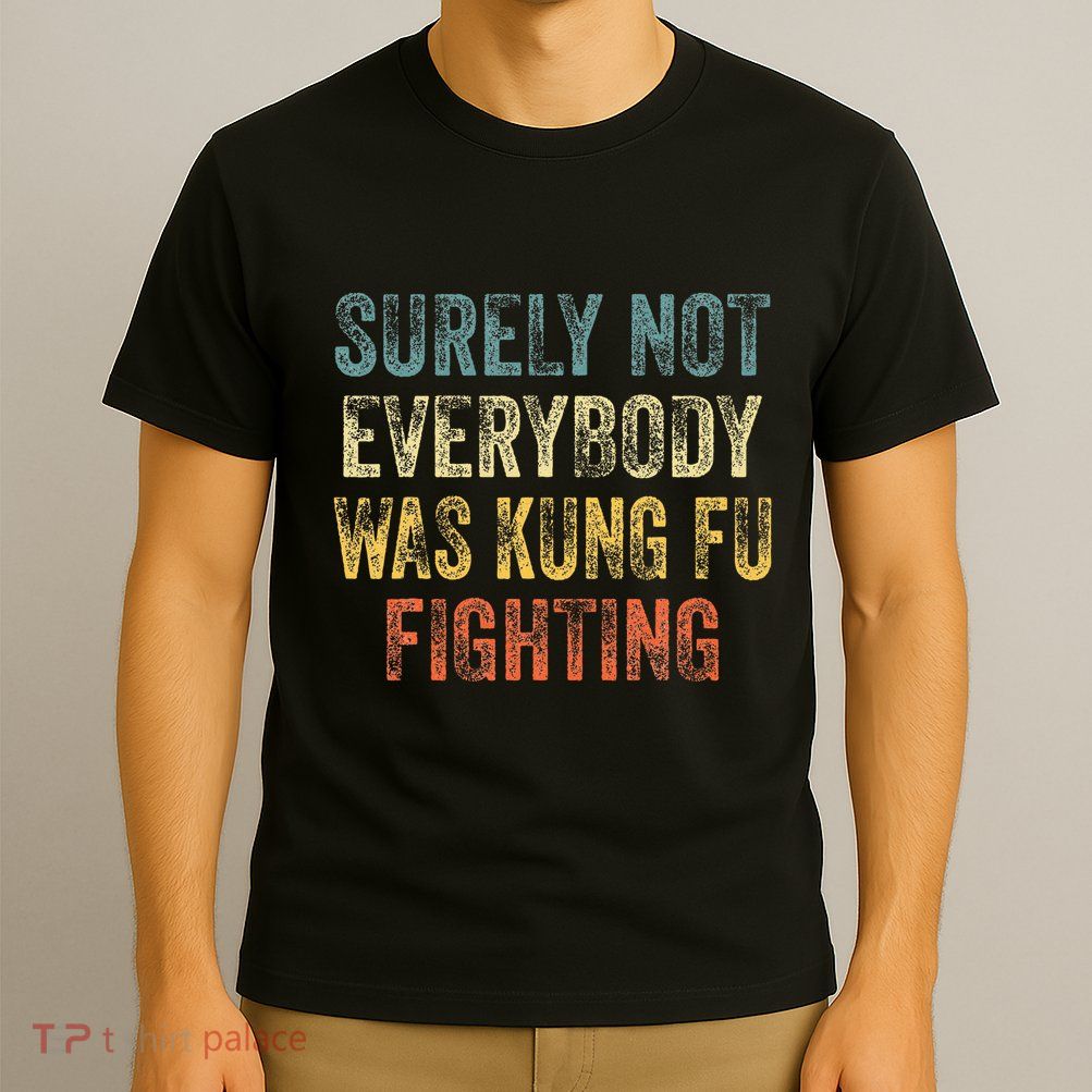 Surely Not Everybody Was Kung Fu Fighting Love martial arts  T-Shirt