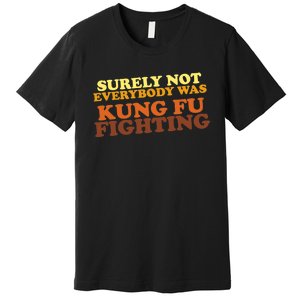 Surely Not Everybody Was Kung Fu Fighting Premium T-Shirt