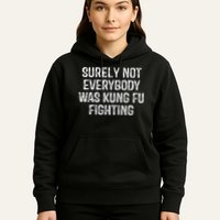 Surely Not Everybody Was Kung Fu Fighting Kung Fu And Karate Hoodie