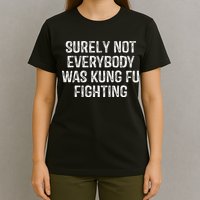 Surely Not Everybody Was Kung Fu Fighting Kung Fu And Karate T-Shirt