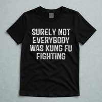 Surely Not Everybody Was Kung Fu Fighting Kung Fu And Karate T-Shirt
