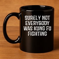 Surely Not Everybody Was Kung Fu Fighting Kung Fu And Karate 11oz C Handle Ceramic Mug