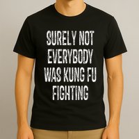 Surely Not Everybody Was Kung Fu Fighting kung Fu and Karate T-Shirt