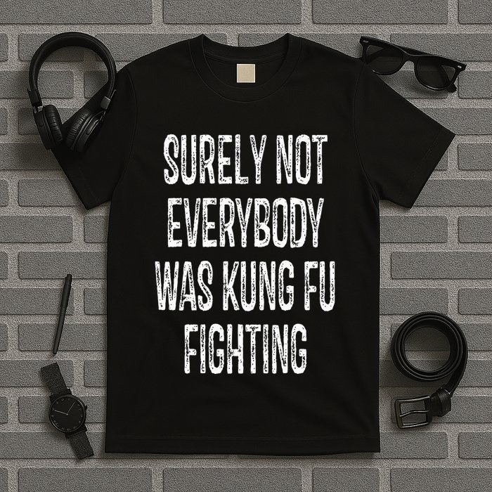 Surely Not Everybody Was Kung Fu Fighting kung Fu and Karate T-Shirt