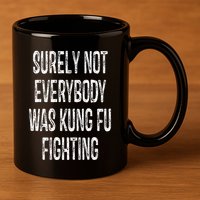 Surely Not Everybody Was Kung Fu Fighting kung Fu and Karate 11oz C Handle Ceramic Mug