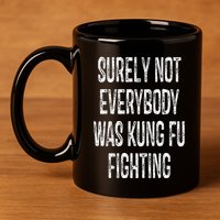 Surely Not Everybody Was Kung Fu Fighting kung Fu and Karate 11oz C Handle Ceramic Mug