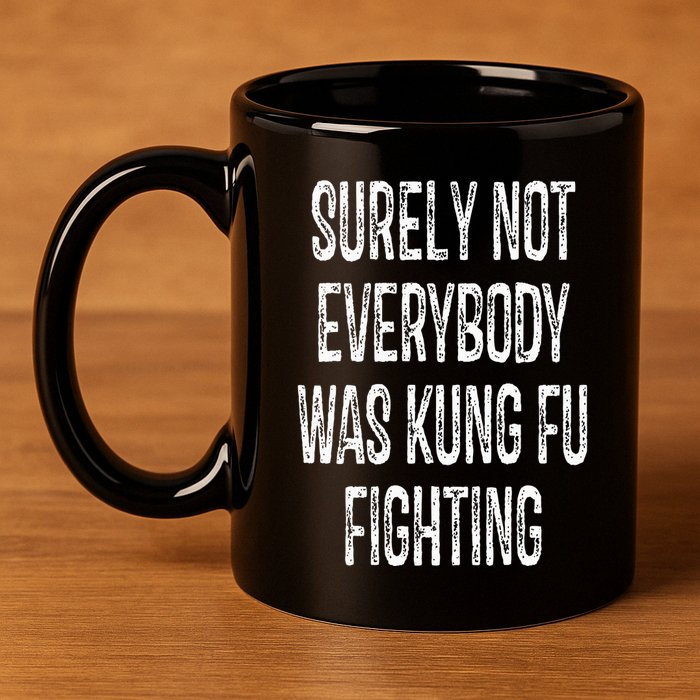 Surely Not Everybody Was Kung Fu Fighting kung Fu and Karate 11oz C Handle Ceramic Mug