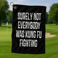Surely Not Everybody Was Kung Fu Fighting kung Fu and Karate Golf Towel