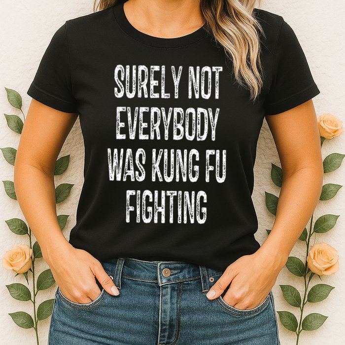 Surely Not Everybody Was Kung Fu Fighting kung Fu and Karate Womens T-Shirt
