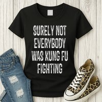 Surely Not Everybody Was Kung Fu Fighting kung Fu and Karate Womens T-Shirt