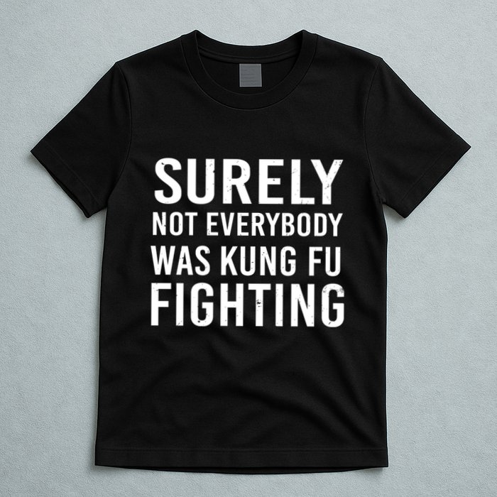 Surely Not Everybody Was Kung Fu Fighting T-Shirt
