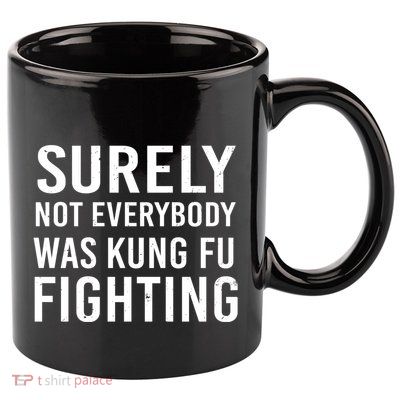 Surely Not Everybody Was Kung Fu Fighting 11oz C Handle Ceramic Mug
