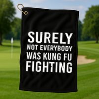 Surely Not Everybody Was Kung Fu Fighting Golf Towel