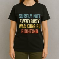 Surely Not Everybody Was Kung Fu Fighting Funny T-Shirt