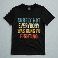 Surely Not Everybody Was Kung Fu Fighting Funny T-Shirt