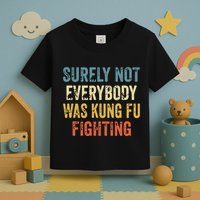 Surely Not Everybody Was Kung Fu Fighting Funny Toddler T-Shirt