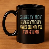 Surely Not Everybody Was Kung Fu Fighting Love martial arts 11oz C Handle Ceramic Mug